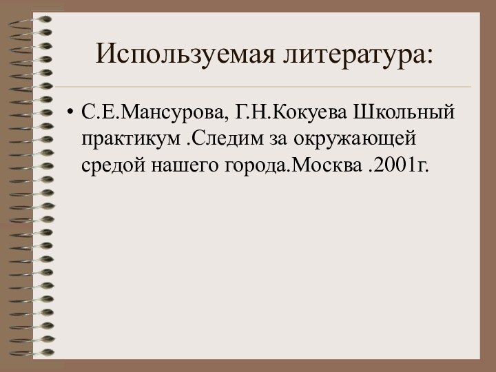 Используемая литература:С.Е.Мансурова, Г.Н.Кокуева Школьный практикум .Следим за окружающей средой нашего города.Москва .2001г.