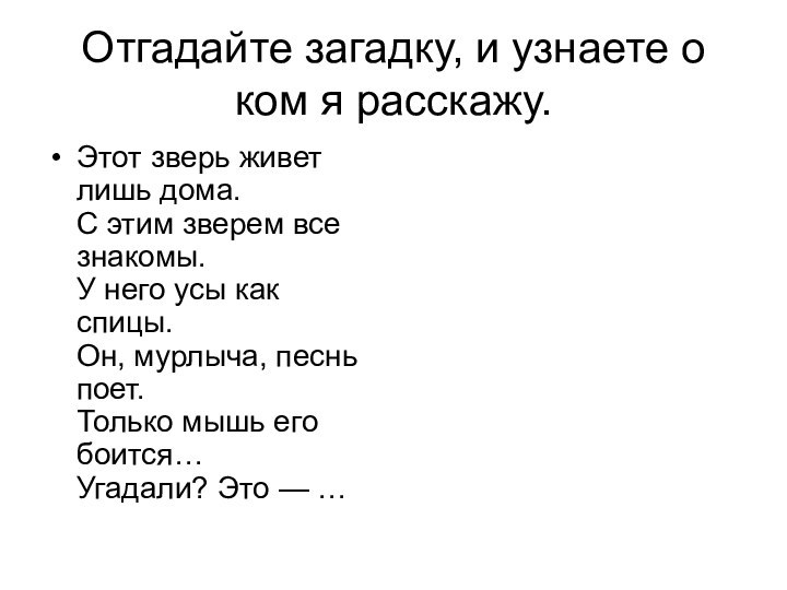 Отгадайте загадку, и узнаете о ком я расскажу.Этот зверь живет лишь дома.