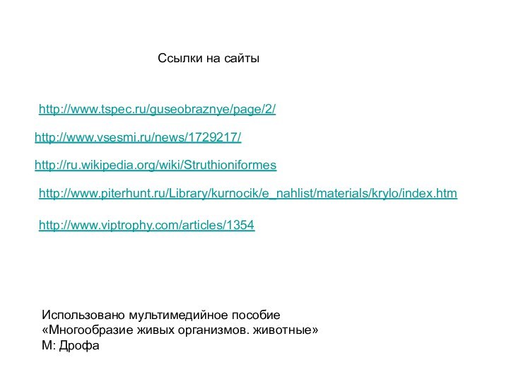 http://www.tspec.ru/guseobraznye/page/2/http://www.vsesmi.ru/news/1729217/http://ru.wikipedia.org/wiki/Struthioniformeshttp://www.piterhunt.ru/Library/kurnocik/e_nahlist/materials/krylo/index.htmhttp://www.viptrophy.com/articles/1354Ссылки на сайтыИспользовано мультимедийное пособие «Многообразие живых организмов. животные» М: Дрофа