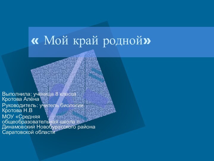 « Мой край родной»Выполнила: ученица 8 класса Кротова АлёнаРуководитель: учитель биологии Кротова