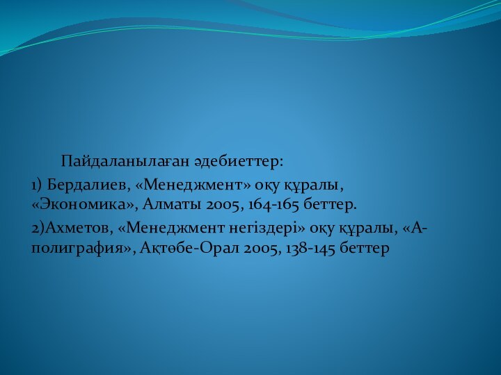 Пайдаланылаған әдебиеттер:1) Бердалиев, «Менеджмент» оқу құралы, «Экономика», Алматы