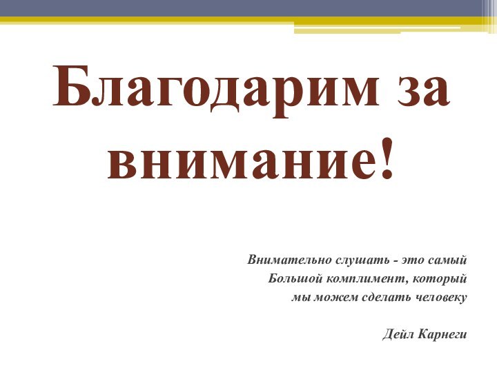 Благодарим за внимание!Внимательно слушать - это самый Большой комплимент, который мы можем сделать человекуДейл Карнеги