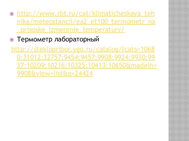 http://www.rbt.ru/cat/klimaticheskaya_tehnika/meteostancii/ea2_et100_termometr_na_prisoske_izmerenie_temperatury/Термометр лабораторныйhttp://steklopribor.ygo.ru/catalog/?cats=10680;31012;32757;9454;9457;9908;9924;9930;9937;10209;10216;10325;10413;10650&madein=9908&view=list&g=24424