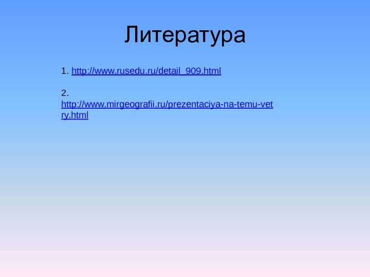 Литература1. http://www.rusedu.ru/detail_909.html 2. http://www.mirgeografii.ru/prezentaciya-na-temu-vetry.html