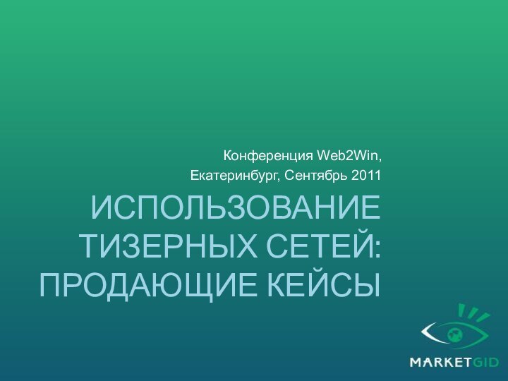 использование тизерных сетей: Продающие кейсыКонференция Web2Win,Екатеринбург, Сентябрь 2011