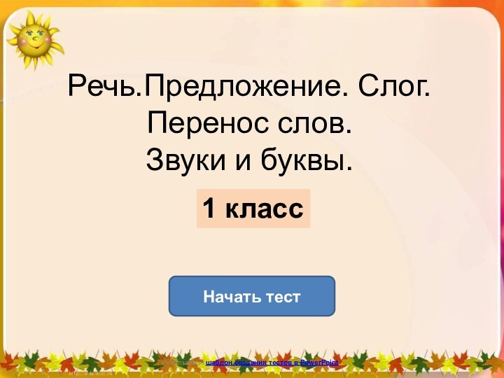 Речь.Предложение. Слог. Перенос слов. Звуки и буквы.Начать тестИспользован шаблон создания тестов в PowerPoint1 класс