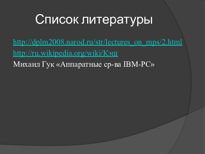 Список литературыhttp://dplm2008.narod.ru/str/lectures_on_mps/2.htmlhttp://ru.wikipedia.org/wiki/КэшМихаил Гук «Аппаратные ср-ва IBM-PC»