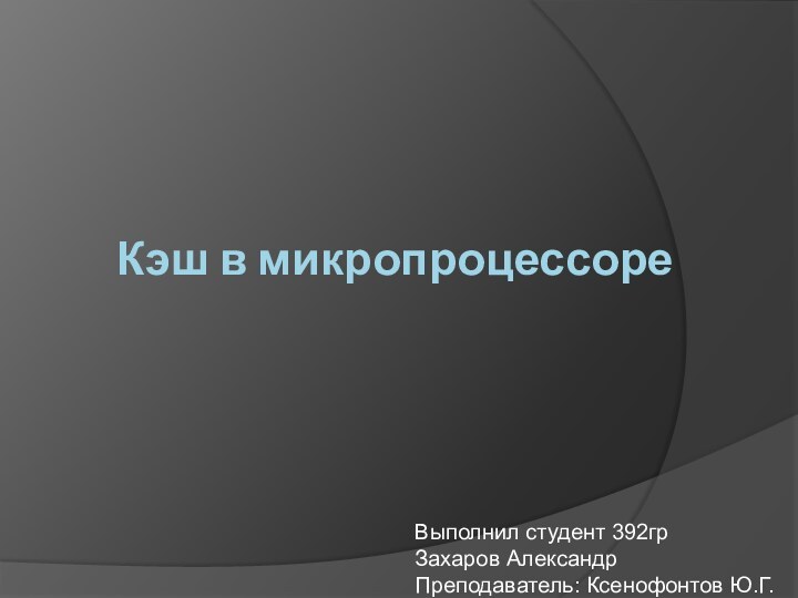 Кэш в микропроцессореВыполнил студент 392грЗахаров АлександрПреподаватель: Ксенофонтов Ю.Г.