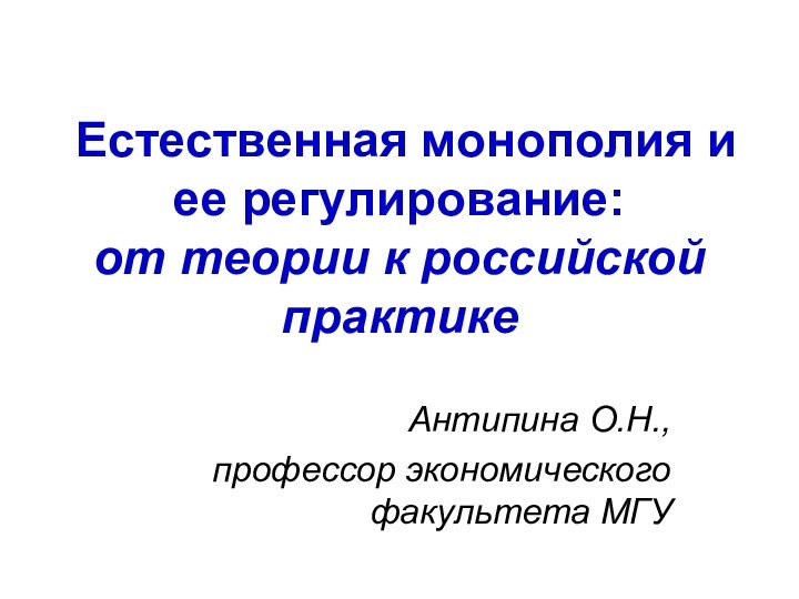 Естественная монополия и ее регулирование: от теории к российской практикеАнтипина О.Н.,профессор экономического факультета МГУ