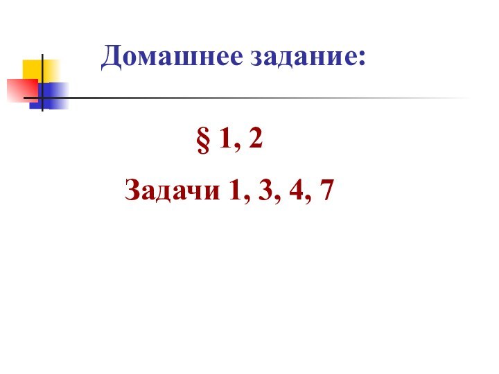 Домашнее задание:§ 1, 2 Задачи 1, 3, 4, 7