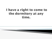 I have a right to come to the dormitory at any time.