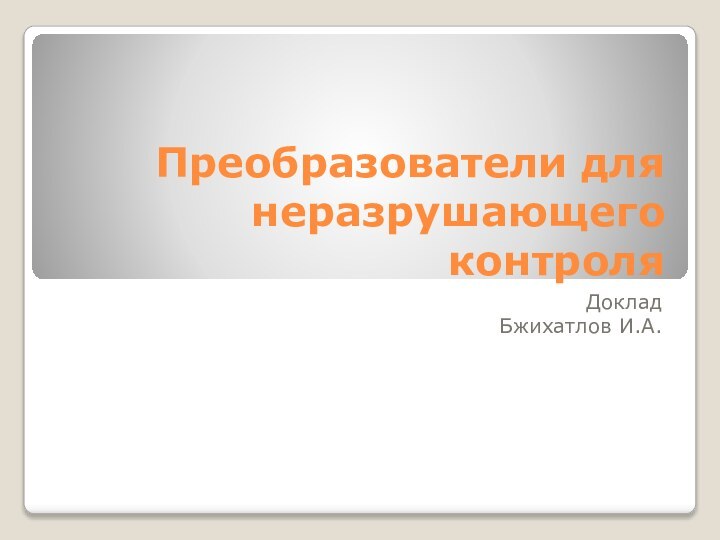 Преобразователи для неразрушающего контроляДоклад  Бжихатлов И.А.