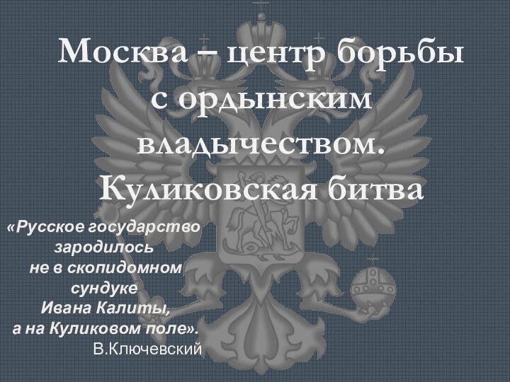 Москва – центр борьбы с ордынским владычеством. Куликовская битва«Русское государство зародилось не