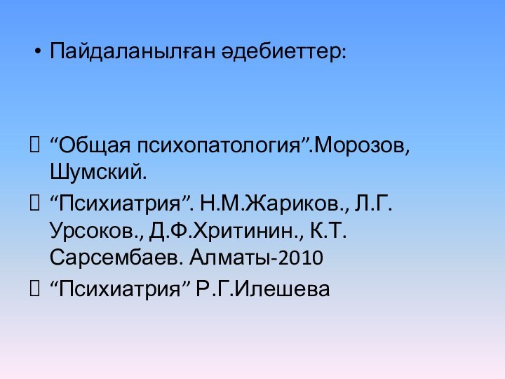 Пайдаланылған әдебиеттер:“Общая психопатология”.Морозов, Шумский.“Психиатрия”. Н.М.Жариков., Л.Г.Урсоков., Д.Ф.Хритинин., К.Т.Сарсембаев. Алматы-2010“Психиатрия” Р.Г.Илешева