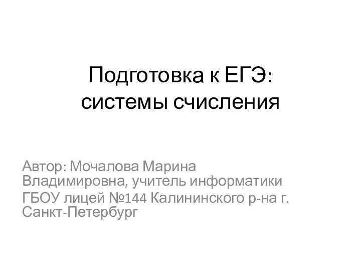 Подготовка к ЕГЭ:  системы счисленияАвтор: Мочалова Марина Владимировна, учитель информатикиГБОУ лицей №144 Калининского р-на г.Санкт-Петербург