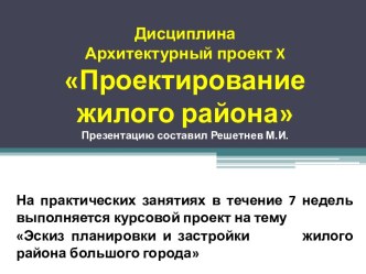 ДисциплинаАрхитектурный проект xПроектирование жилого районаПрезентацию составил Решетнев М.И.