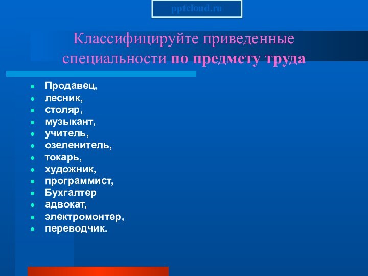 Классифицируйте приведенные специальности по предмету трудаПродавец, лесник, столяр, музыкант, учитель, озеленитель, токарь,