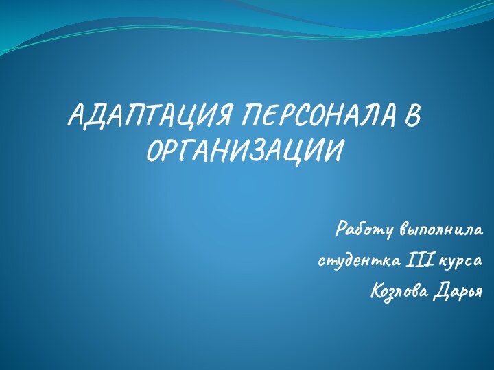 АДАПТАЦИЯ ПЕРСОНАЛА В ОРГАНИЗАЦИИРаботу выполнилаcтудентка III курса Козлова Дарья