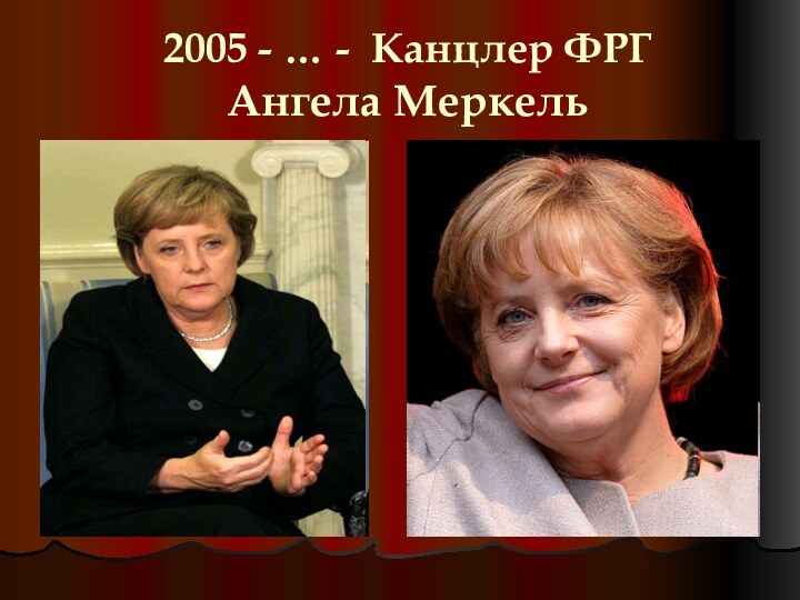 2005 - … - Канцлер ФРГ  Ангела Меркель