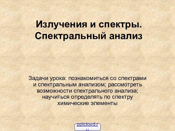 Излучения и спектры. Спектральный анализ Задачи урока: познакомиться со спектрами и спектральным