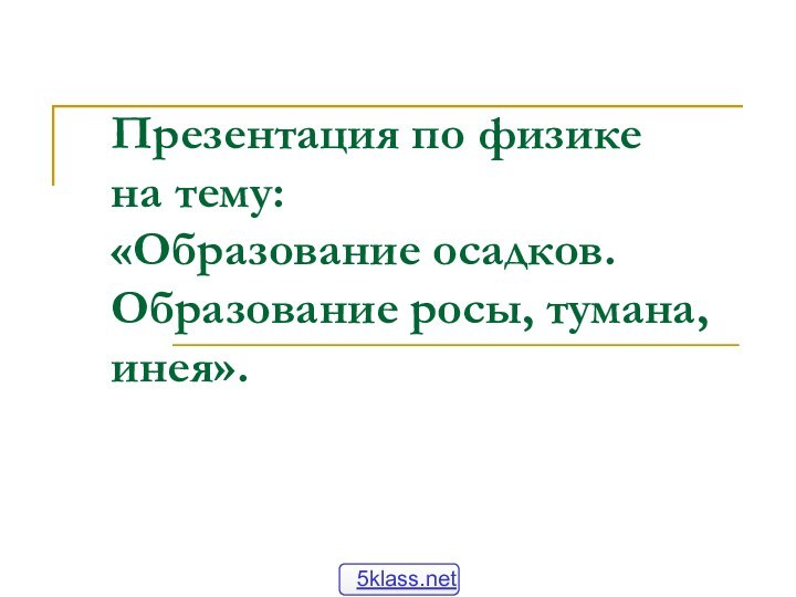 Презентация по физике  на тему: «Образование осадков. Образование росы, тумана, инея».