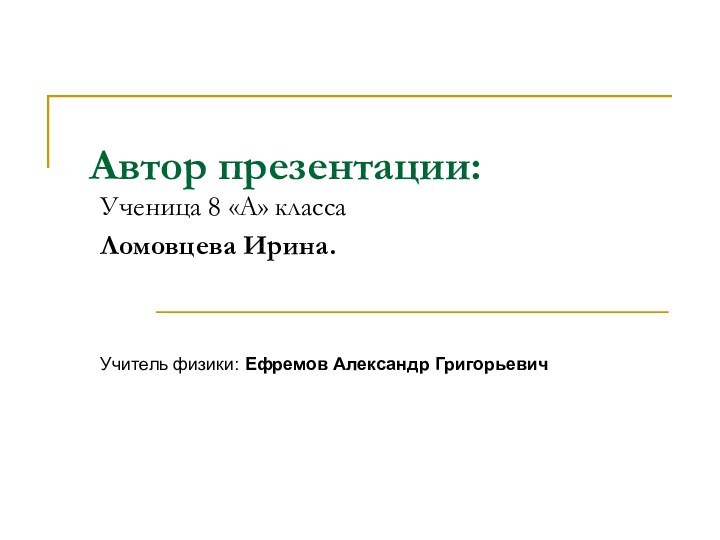 Автор презентации:Ученица 8 «А» класса Ломовцева Ирина.Учитель физики: Ефремов Александр Григорьевич