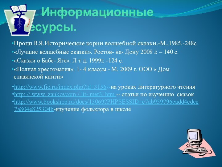 Информационные ресурсы.Пропп В.Я.Исторические корни волшебной сказки.-М.,1985.-248с.«Лучшие волшебные сказки».