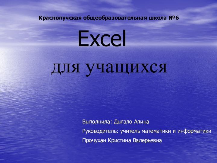 Excelдля учащихсяКраснолучская общеобразовательная школа №6Выполнила: Дыгало АлинаРуководитель: учитель математики и информатикиПрочухан Кристина Валерьевна