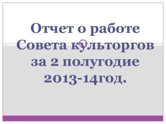 Отчет о работе Совета культоргов за 2 полугодие  2013-14год.