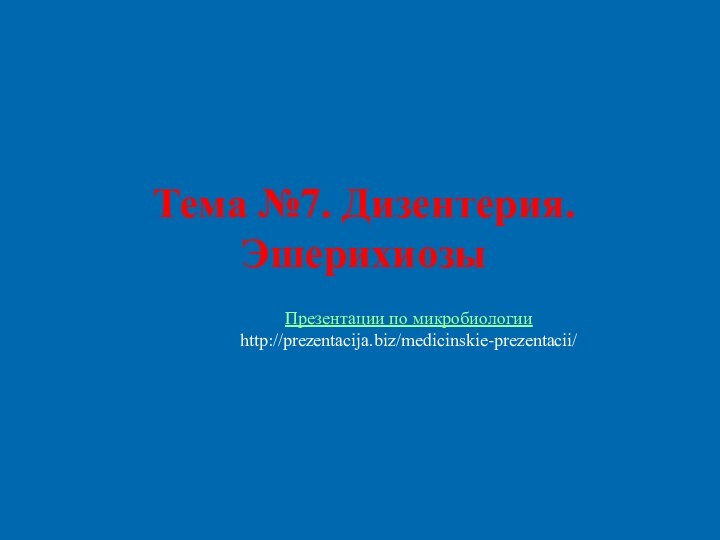 Тема №7. Дизентерия. ЭшерихиозыПрезентации по микробиологииhttp://prezentacija.biz/medicinskie-prezentacii/