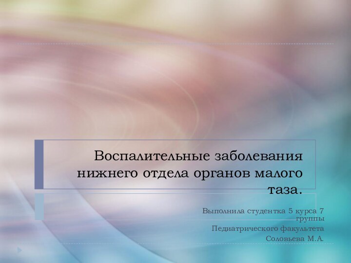 Воспалительные заболевания нижнего отдела органов малого таза.Выполнила студентка 5 курса 7 группыПедиатрического факультета Соловьева М.А.