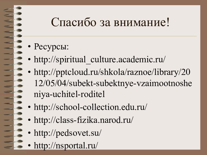 Спасибо за внимание!Ресурсы:http://spiritual_culture.academic.ru/http:///shkola/raznoe/library/2012/05/04/subekt-subektnye-vzaimootnosheniya-uchitel-roditelhttp://school-collection.edu.ru/http://class-fizika.narod.ru/http://pedsovet.su/http://nsportal.ru/Личные методические материалы