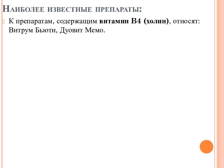 Наиболее известные препараты:К препаратам, содержащим витамин B4 (холин), относят: Витрум Бьюти, Дуовит Мемо.