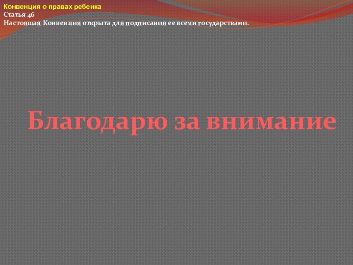 Благодарю за вниманиеКонвенция о правах ребенка Статья 46 Настоящая Конвенция открыта для подписания ее всеми государствами.