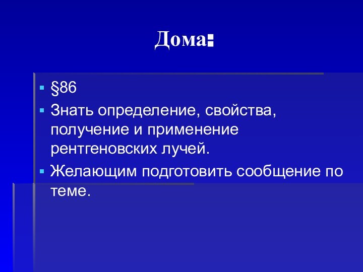 Дома:§86Знать определение, свойства, получение и применение рентгеновских лучей.Желающим подготовить сообщение по теме.