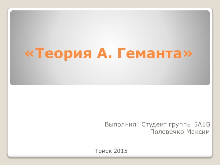 «Теория А. Геманта»Выполнил: Студент группы 5А1В