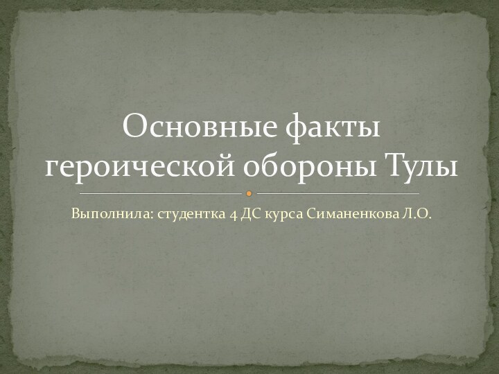 Выполнила: студентка 4 ДС курса Симаненкова Л.О.Основные факты героической обороны Тулы