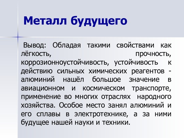 Металл будущего 	Вывод: Обладая такими свойствами как лёгкость, прочность, коррозионноустойчивость, устойчивость к