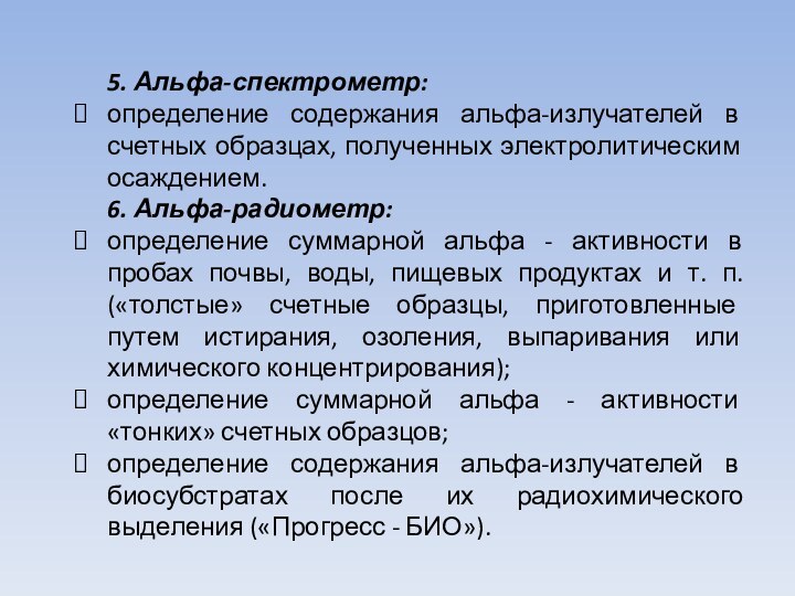 5. Альфа-спектрометр:определение содержания альфа-излучателей в счетных образ­цах, полученных электролитическим осаждением.6. Альфа-радиометр:определение суммарной