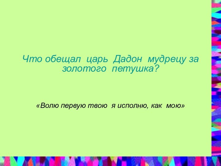 Что обещал царь Дадон мудрецу за золотого петушка? «Волю первую твою я исполню, как мою»