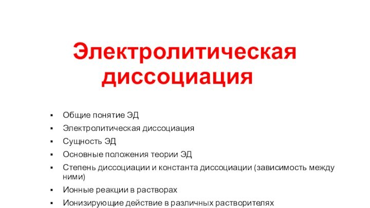 Электролитическая  диссоциация 	Общие понятие ЭДЭлектролитическая диссоциацияСущность ЭДОсновные положения теории ЭДСтепень диссоциации