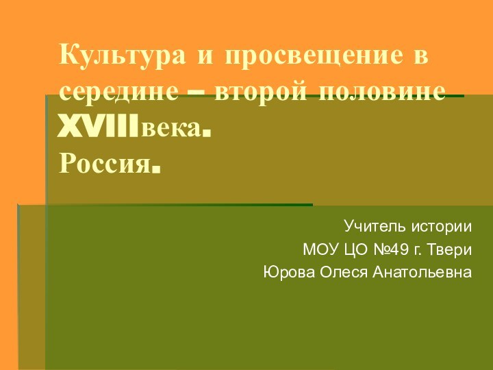 Культура и просвещение в середине – второй половине XVIIIвека. Россия.Учитель историиМОУ ЦО