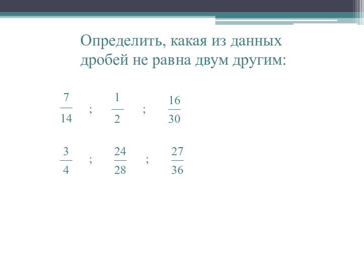 Определить, какая из данных дробей не равна двум другим:;;;;