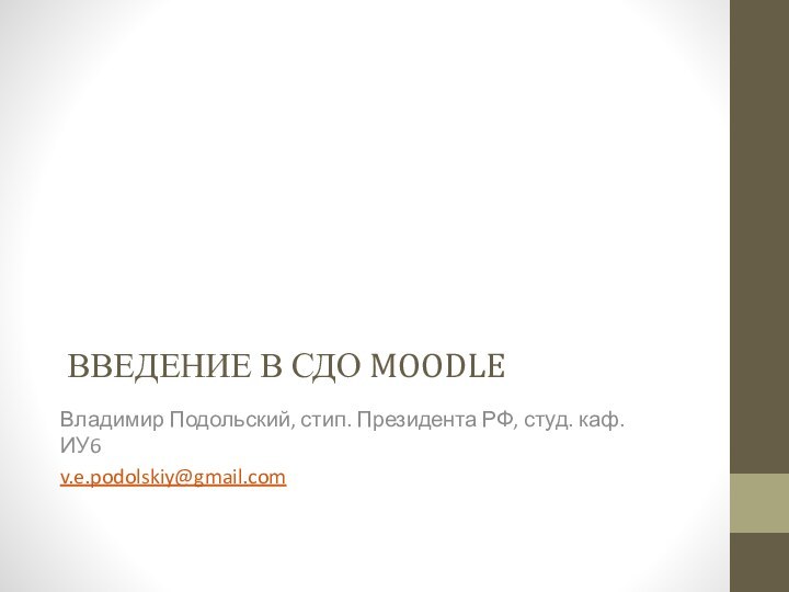 ВВЕДЕНИЕ В СДО MOODLEВладимир Подольский, стип. Президента РФ, студ. каф. ИУ6v.e.podolskiy@gmail.com