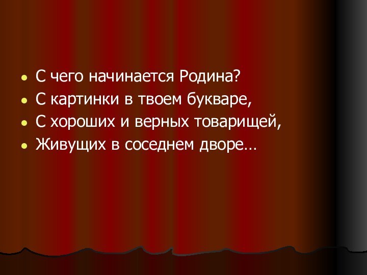 С чего начинается Родина?С картинки в твоем букваре,С хороших и верных товарищей,Живущих в соседнем дворе…