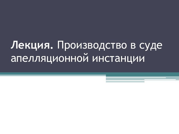 Лекция. Производство в суде апелляционной инстанции