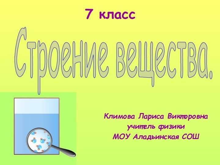 7 классСтроение вещества.Климова Лариса Викторовнаучитель физикиМОУ Аладьинская СОШ