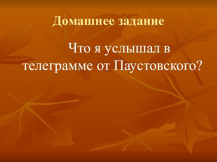 Домашнее задание		Что я услышал в телеграмме от Паустовского?