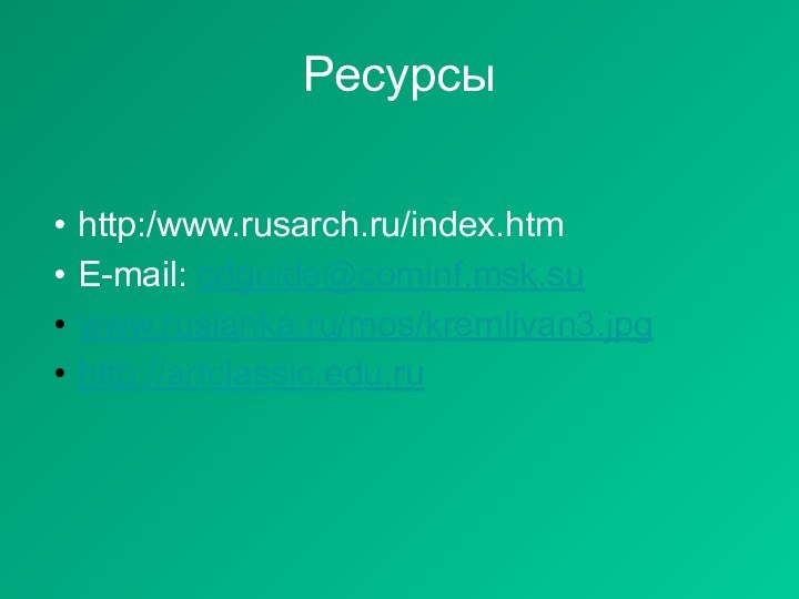 Ресурсыhttp:/www.rusarch.ru/index.htmE-mail: cdguide@cominf.msk.suwww.ruslanka.ru/mos/kremlivan3.jpghttp://artclassic.edu.ru
