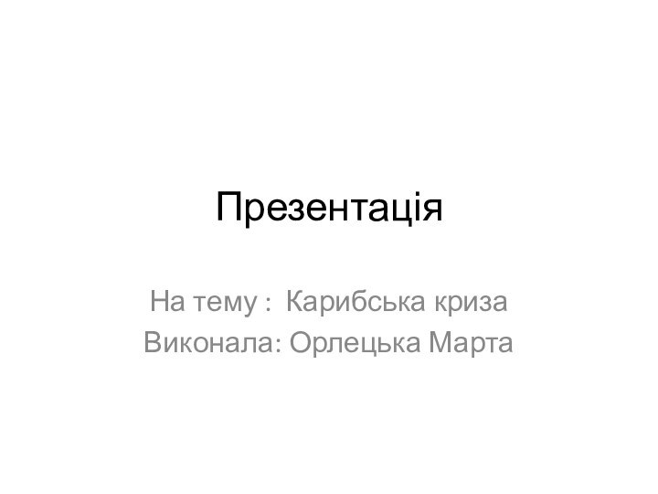 ПрезентаціяНа тему : Карибська криза Виконала: Орлецька Марта